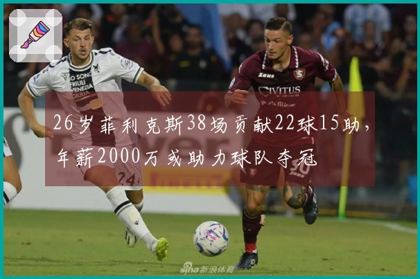26岁菲利克斯38场贡献22球15助，年薪2000万或助力球队夺冠