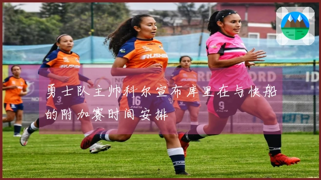 勇士队主帅科尔宣布库里在与快船的附加赛时间安排