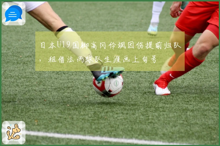 日本U19国脚高冈伶飒因伤提前归队，租借法丙球队生涯画上句号