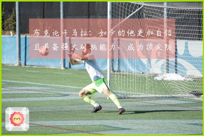 布克论卡马拉：如今的他更加自信且具备强大对抗能力，成为顶尖防守者之一