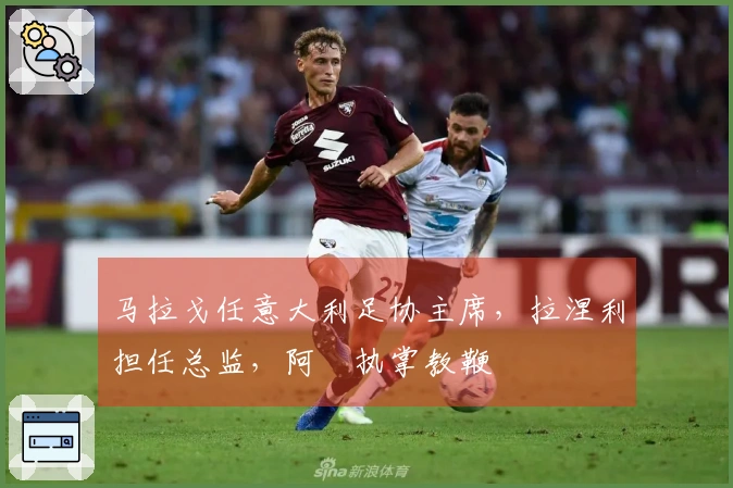 马拉戈任意大利足协主席，拉涅利担任总监，阿囧执掌教鞭