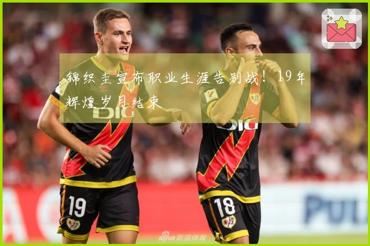 锦织圭宣布职业生涯告别战！19年辉煌岁月结束