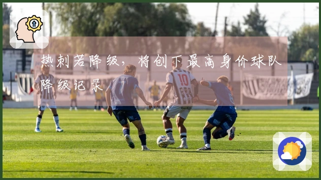 热刺若降级，将创下最高身价球队降级记录