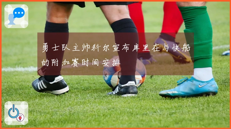 勇士队主帅科尔宣布库里在与快船的附加赛时间安排
