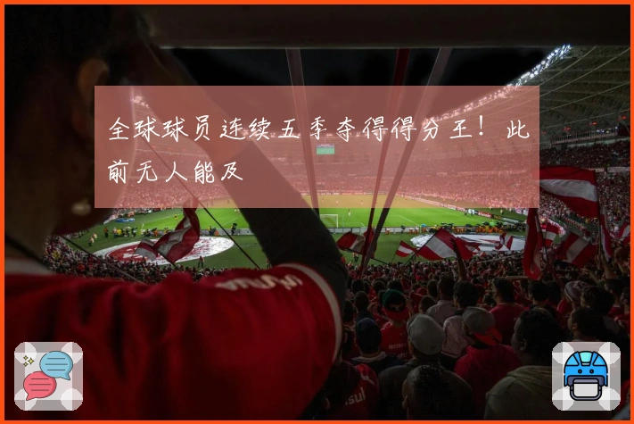 全球球员连续五季夺得得分王！此前无人能及