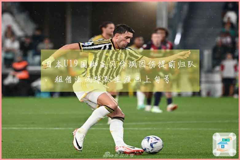 日本U19国脚高冈伶飒因伤提前归队，租借法丙球队生涯画上句号
