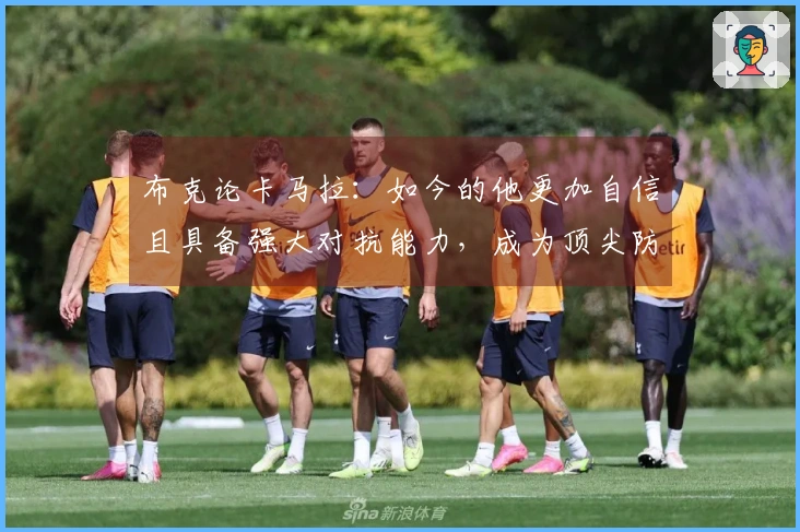 布克论卡马拉：如今的他更加自信且具备强大对抗能力，成为顶尖防守者之一