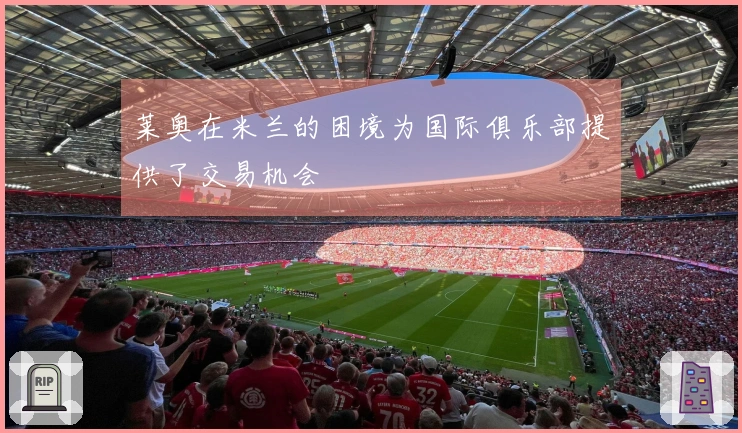 莱奥在米兰的困境为国际俱乐部提供了交易机会